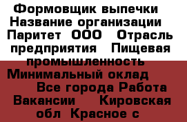 Формовщик выпечки › Название организации ­ Паритет, ООО › Отрасль предприятия ­ Пищевая промышленность › Минимальный оклад ­ 21 000 - Все города Работа » Вакансии   . Кировская обл.,Красное с.